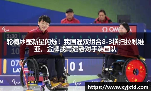轮椅冰壶新星闪烁！我国混双组合8-3横扫拉脱维亚，金牌战再遇老对手韩国队